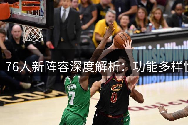 76人新阵容深度解析：功能多样性打造争冠实力